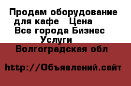 Продам оборудование для кафе › Цена ­ 5 - Все города Бизнес » Услуги   . Волгоградская обл.